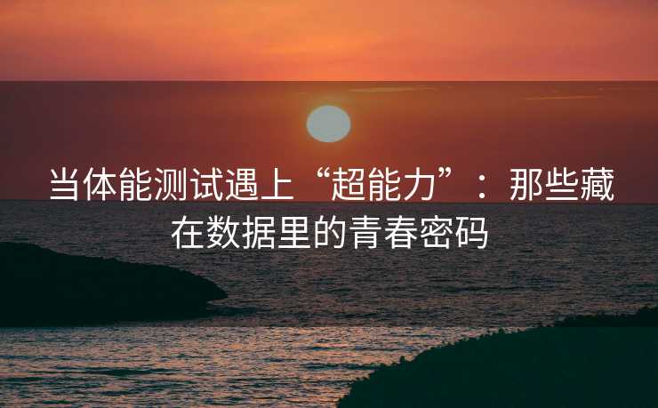 当体能测试遇上“超能力”：那些藏在数据里的青春密码