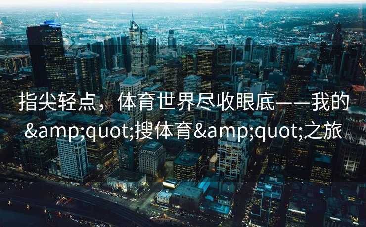 指尖轻点，体育世界尽收眼底——我的"搜体育"之旅