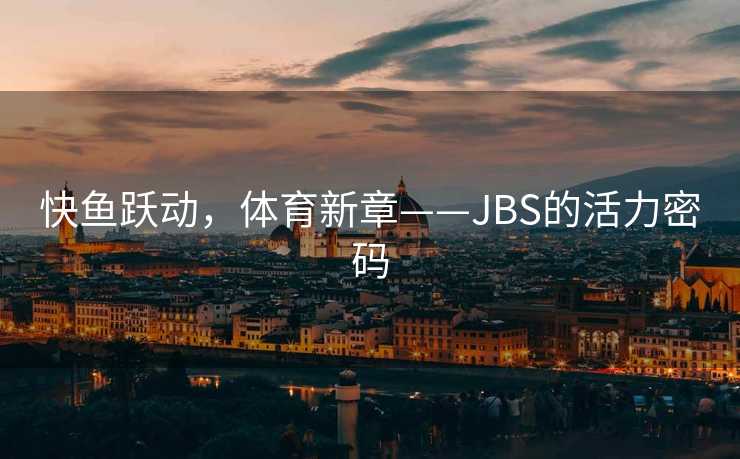 快鱼跃动，体育新章——JBS的活力密码