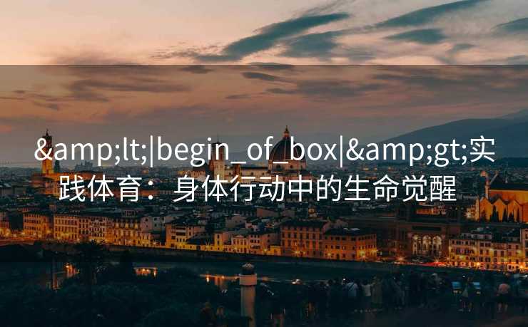 <|begin_of_box|>实践体育：身体行动中的生命觉醒  