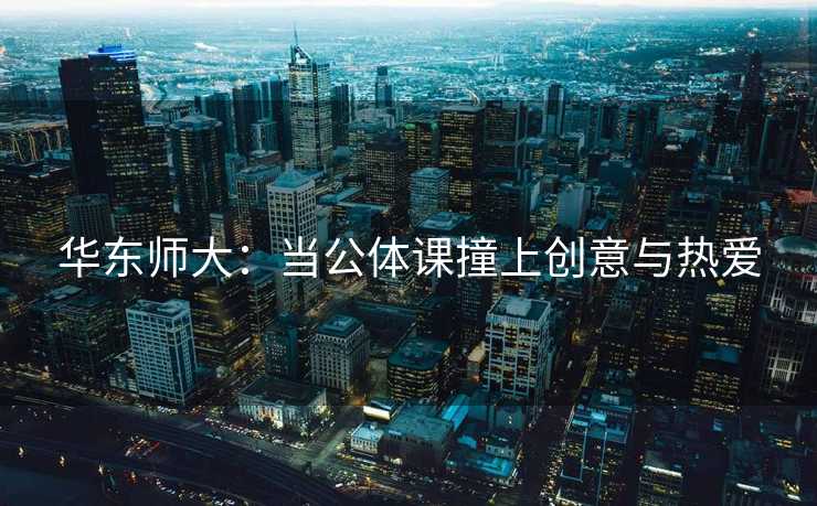 华东师大：当公体课撞上创意与热爱