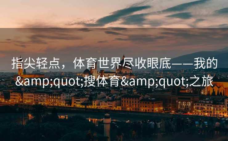 指尖轻点，体育世界尽收眼底——我的"搜体育"之旅