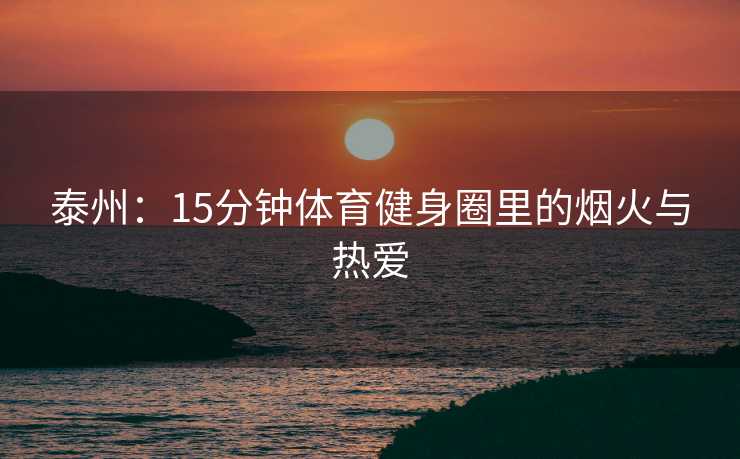泰州：15分钟体育健身圈里的烟火与热爱