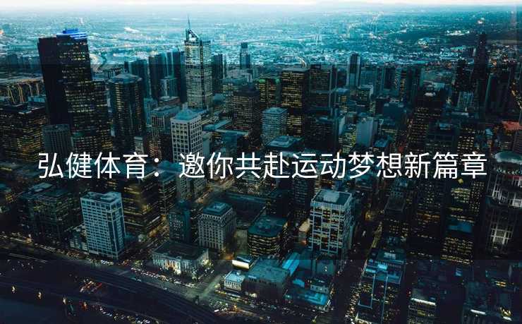 弘健体育：邀你共赴运动梦想新篇章