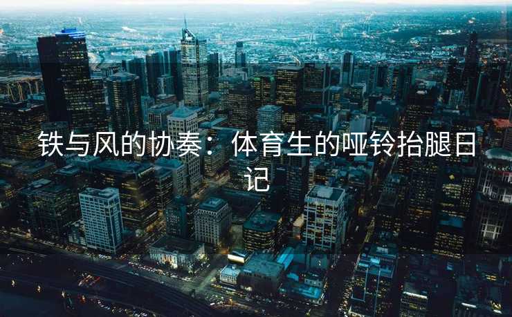 铁与风的协奏：体育生的哑铃抬腿日记