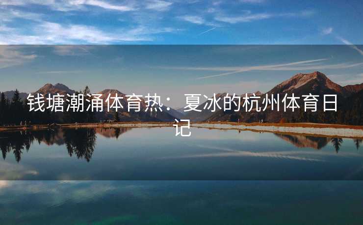 钱塘潮涌体育热：夏冰的杭州体育日记
