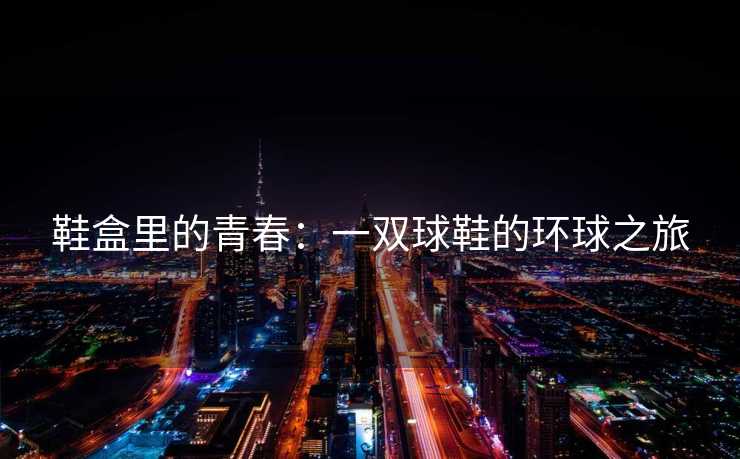 鞋盒里的青春：一双球鞋的环球之旅