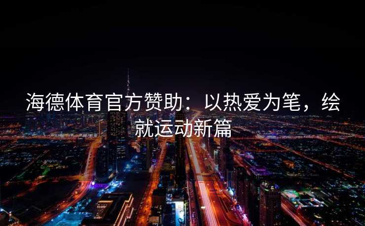 海德体育官方赞助：以热爱为笔，绘就运动新篇
