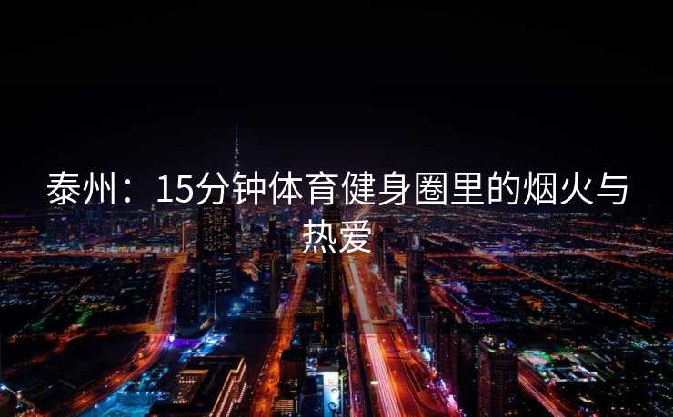 泰州：15分钟体育健身圈里的烟火与热爱