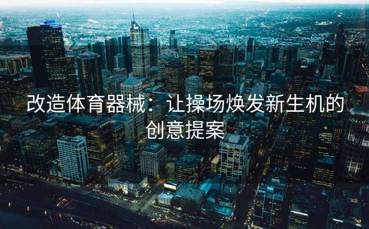 改造体育器械：让操场焕发新生机的创意提案