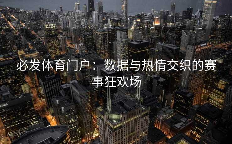 必发体育门户：数据与热情交织的赛事狂欢场