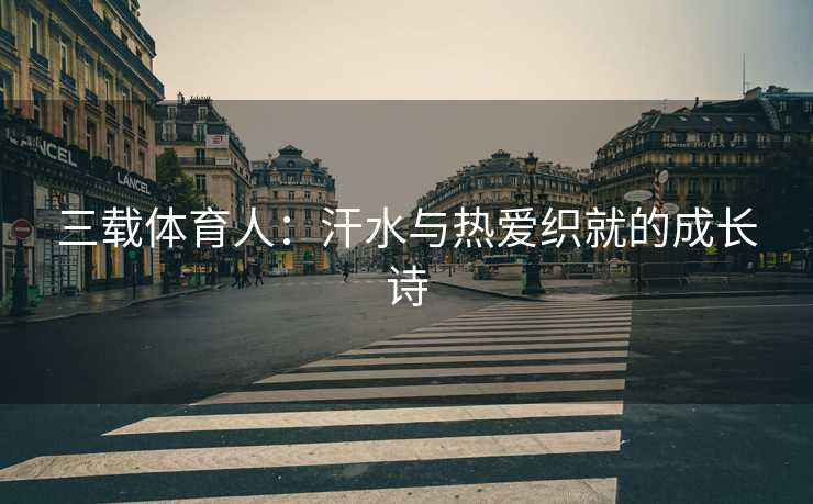 三载体育人：汗水与热爱织就的成长诗