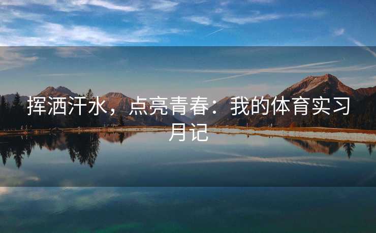 挥洒汗水，点亮青春：我的体育实习月记