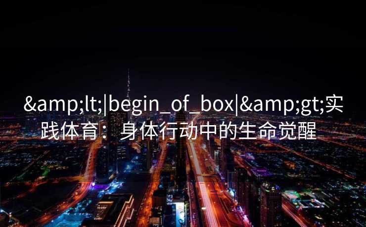 <|begin_of_box|>实践体育：身体行动中的生命觉醒  