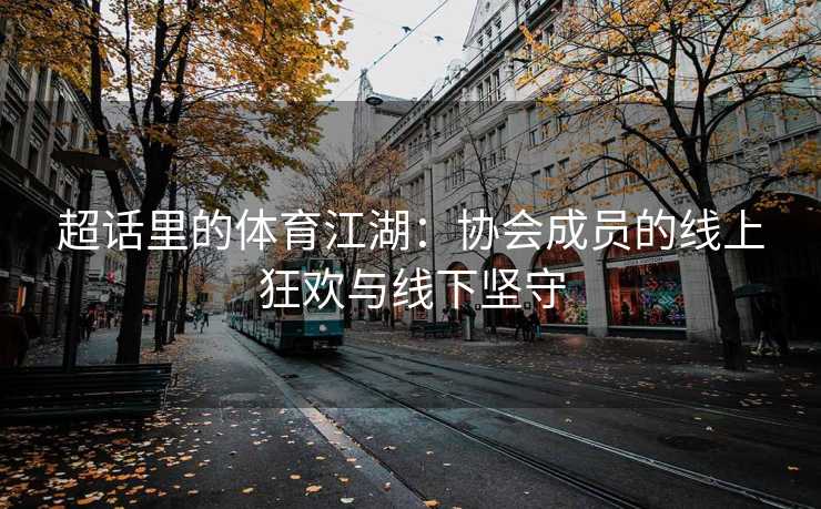 超话里的体育江湖：协会成员的线上狂欢与线下坚守
