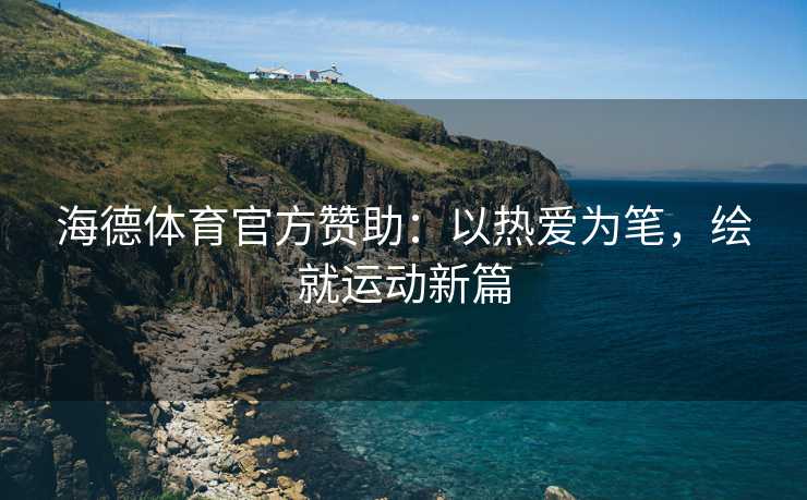 海德体育官方赞助：以热爱为笔，绘就运动新篇