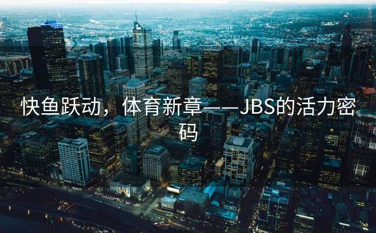 快鱼跃动，体育新章——JBS的活力密码