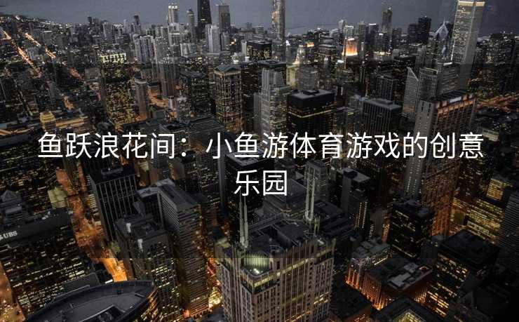 鱼跃浪花间：小鱼游体育游戏的创意乐园