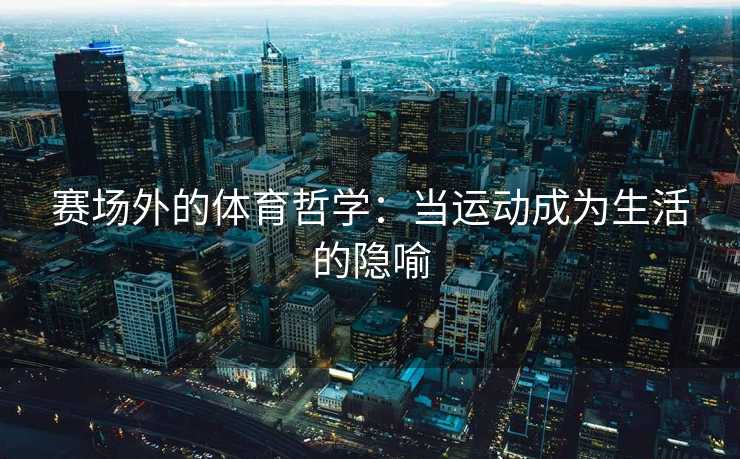 赛场外的体育哲学：当运动成为生活的隐喻