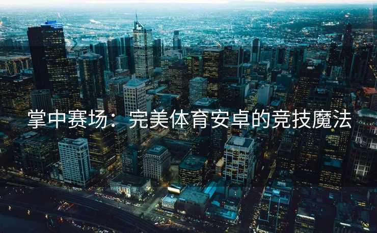 掌中赛场:完美体育安卓的竞技魔法 掌中赛场:完美体育安卓的竞技魔法