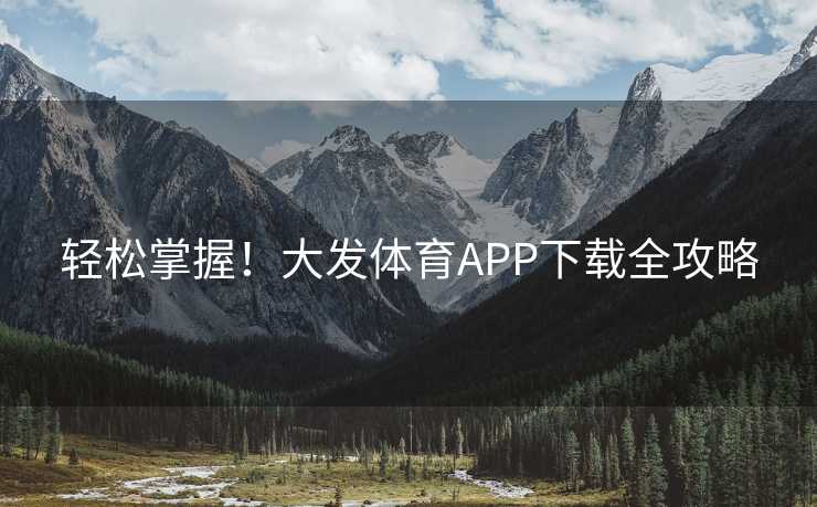 轻松掌握！大发体育APP下载全攻略