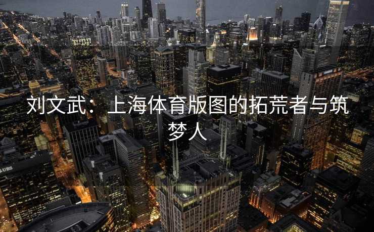 刘文武：上海体育版图的拓荒者与筑梦人