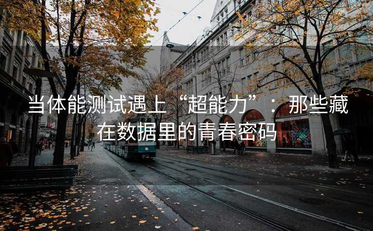 当体能测试遇上“超能力”：那些藏在数据里的青春密码