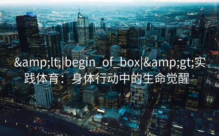 <|begin_of_box|>实践体育：身体行动中的生命觉醒  