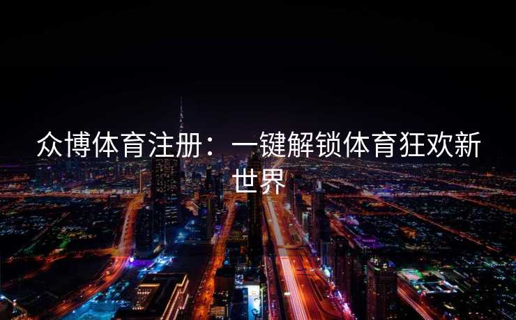 众博体育注册:一键解锁体育狂欢新世界 众博体育注册:一键解锁体育狂欢新世界