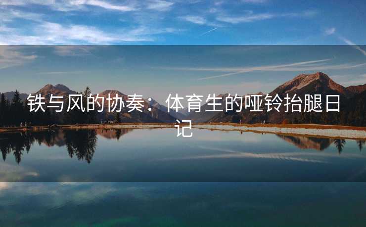 铁与风的协奏：体育生的哑铃抬腿日记