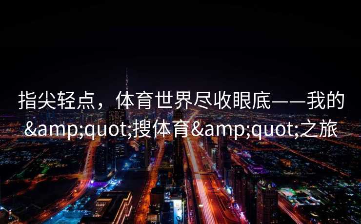 指尖轻点，体育世界尽收眼底——我的"搜体育"之旅