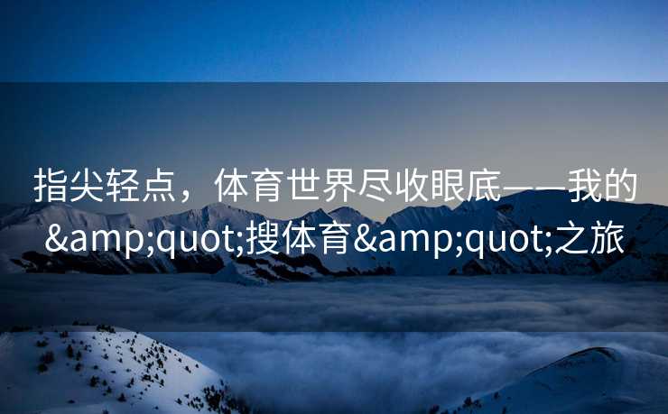 指尖轻点，体育世界尽收眼底——我的"搜体育"之旅