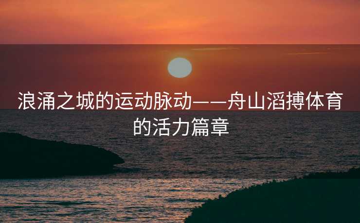 浪涌之城的运动脉动——舟山滔搏体育的活力篇章