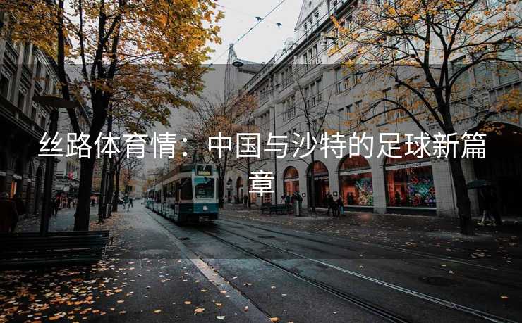 丝路体育情：中国与沙特的足球新篇章