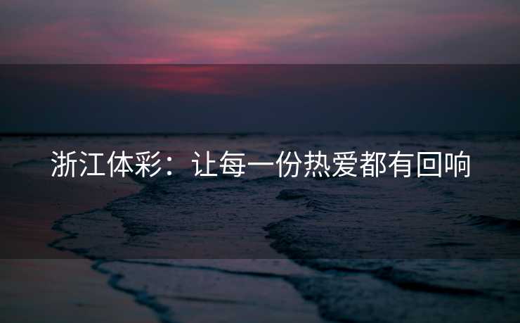 浙江体彩：让每一份热爱都有回响