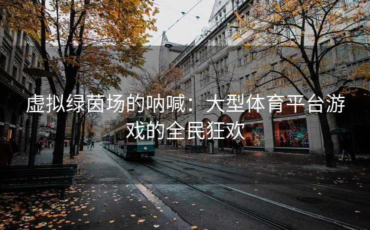 虚拟绿茵场的呐喊：大型体育平台游戏的全民狂欢