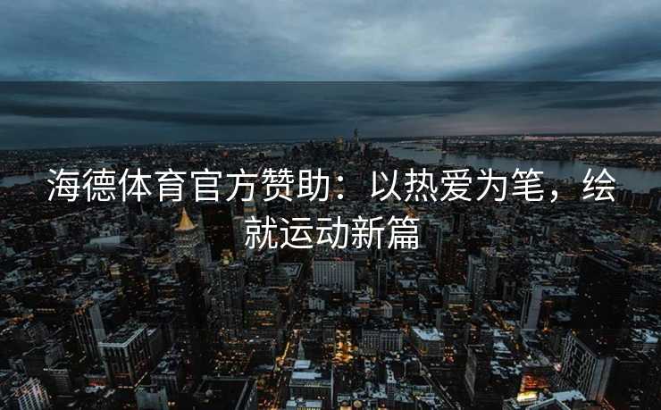 海德体育官方赞助：以热爱为笔，绘就运动新篇