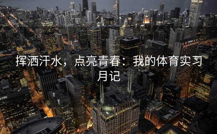 挥洒汗水，点亮青春：我的体育实习月记