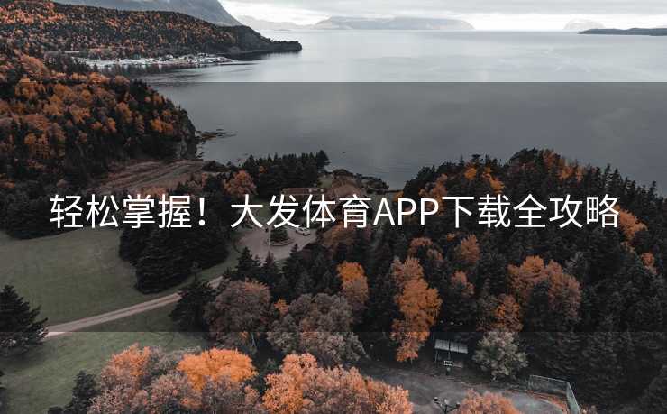 轻松掌握！大发体育APP下载全攻略