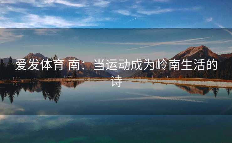 爱发体育 南：当运动成为岭南生活的诗