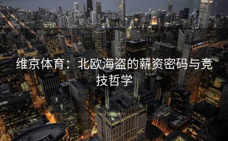 维京体育：北欧海盗的薪资密码与竞技哲学