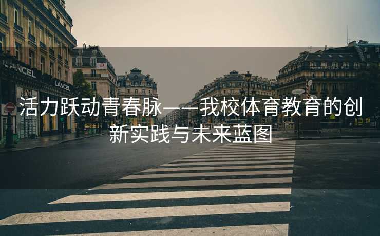 活力跃动青春脉——我校体育教育的创新实践与未来蓝图